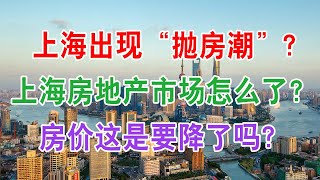 上海楼市出现“抛房潮”？上海房地产市场怎么了？房价这是要降了吗？现在上海买房子划算吗？