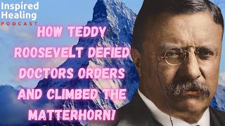How Teddy Roosevelt Defied His Doctor and Climbed the Matterhorn!