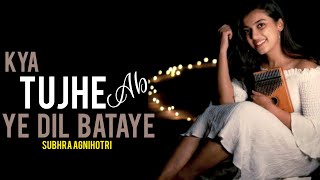 Kya Tujhe Ab Ye Dil Bataye Unplugged (lyrics)| Shubhra Agnihotri | Kashi Shrivastava| @lyriceishq826