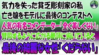 【感動する話】気力を失った貧乏彫刻家の私。これで最後と亡き娘をモデルに最後のコンテストへ→人気の有名コメンテーター「全く美しくない」賛同するように広がる酷評に俯いていると最後の綺麗な女性「く