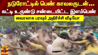 நடுரோட்டில் பெண் காவலருடன் கட்டி உருண்டு சண்டையிட்ட இளம்பெண்- வைரலாக பரவும் அதிர்ச்சி வீடியோ