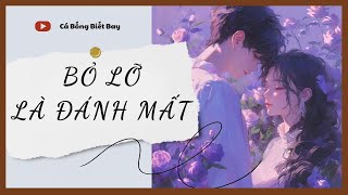 [Truyện Audio] [FULL] Bỏ Lỡ Là Đánh Mất || Cá Bống Biết Bay || Ngôn Tình Ngược Tâm