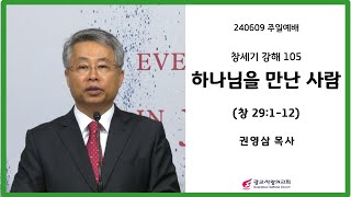 주일설교 | 창세기 강해 105 : 하나님을 만난 사람 | 창 29:1-12 | 권영삼 목사