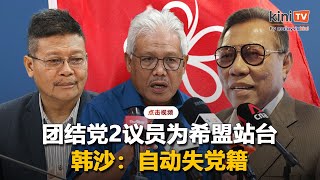 团结党2议员为希盟站台   韩沙：自动失党籍，应让出议席