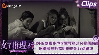 【精彩看点】门外听到脚步声李雪琴张艺凡抱团躲藏 田曦薇探听监听器得出行动路线 | 女子推理社2 SHErlock S2 EP06 Clips | MangoTV