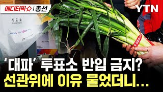 [에디터픽X총선] 투표소에 입장 거절 당한 '대파'...선관위, “정치적 의도 우려”/ YTN