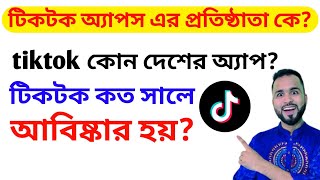 টিক টক অ্যাপের প্রতিষ্ঠাতা কে। টিকটক কোন দেশের অ্যাপ। টিকটক কত সালে আবিষ্কার হয়।