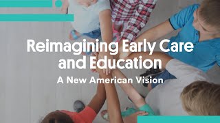 Reimagining Early Care and Education: A New American Vision