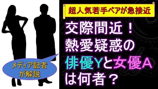 交際間近！ 熱愛疑惑の俳優Ｙと女優Ａは何者？ 超人気若手ペアが急接近【メディア記者が情報提供】