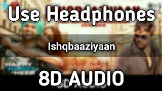 Ishqbaaziyaan | 8D AUDIO | Happy Hardy And Heer | Himesh Reshammiya,Sonia | Jubin,Harshdeep,Asees