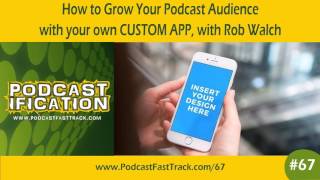 Grow Your Podcast Via Your Own Custom App, with Rob Walch [Ep 67]