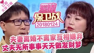 《爱情保卫战》20180124：夫妻离婚不离家互相嫌弃 丈夫无所事事天天做发财梦