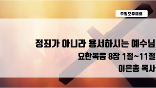 주일오후예배 (25년 01월 19일)  요한복음  8장  1절- 11절  이은총 목사