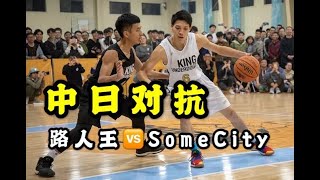 【全场回顾】路人为王，精彩对抗！路人王vs日本somecity，精彩的民间篮球对决！