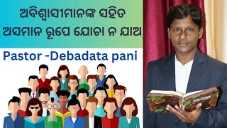 ଅବିଶ୍ୱାସୀମାନଙ୍କ ସହିତ ଅସମାନ ରୂପେ ଯୋଚା ନ ଯାଅ, pastor -Debadata pani