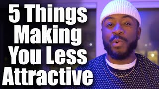 5 Things Making You LESS ATTRACTIVE Unknowingly...