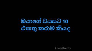 ඔයාගේ වයසට 10 එකතු කරාම කීයද