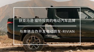 获亚马逊 福特投资的电动汽车品牌,与奔驰合作开发电动货车---Rivian