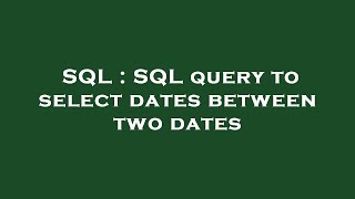 SQL : SQL query to select dates between two dates