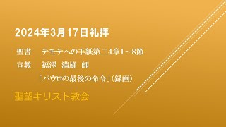 2024年3月17日聖望教会礼拝＜宣教（録画）：福澤満雄師「パウロの最後の命令」テモテへの手紙第二４章１～８節＞