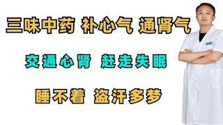 三味中药，补心气，通肾气，交通心肾，赶走失眠睡不着，盗汗多梦