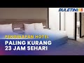 WAKTU PENGINAPAN | Hotel Perlu Beri Pengguna Menginap Sekurang-Kurangnya 23 Jam Sehari