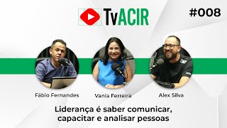 Liderança é saber comunicar, capacitar e analisar pessoas - TvACIR#008