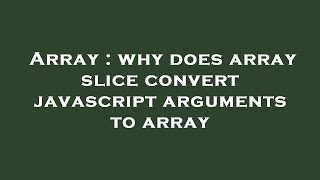 Array : why does array slice convert javascript arguments to array