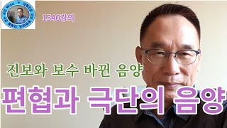 1540강의. 편협과 극단 음양陰陽작용, 진보와 보수 바뀐 음양陰陽, 인문 명리학 강의, 주역강의, 미래학 강의,Eastern philosophy, Book of change,