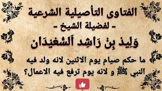 ما حكم صيام يوم الاثنين لانه ولد فيه النبي ﷺ ولانه يوم ترفع فيه الاعمال ؟ وليد السعيدان