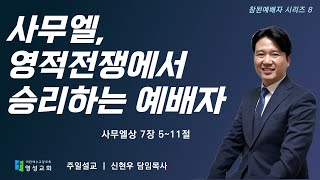 [주일2부예배]  [참된 예배자8] 사무엘, 영적 전쟁에서 승리하는  예배자ㅣ삼상 7:5-11ㅣ영성교회ㅣ신현우 목사(25.02.09)