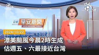 20241022 公視早安新聞 完整版｜潭美颱風今晨2時生成 估週五、六最接近台灣