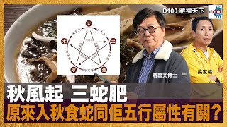 秋風起 三蛇肥，原來入秋食蛇同佢五行屬性有關？｜蔣權天下｜蔣匡文、梁家權