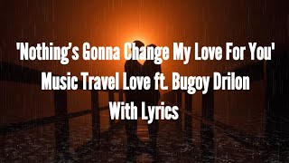 "NOTHING'S GONNA CHANGE MY LOVE FOR YOU- MUSIC TRAVEL LOVE FT. BUGOY DRILON - WITH LYRICS
