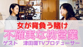 女の賭け、枕営業を考えるーゲスト・津田環TV番組プロデューサーー#18-2