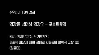 [수유너머104] 기계! '그'는 누구인가? : 기술적 대상에 대한 질베르 시몽동의 철학적 고찰 (2) 강사: 최유미