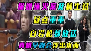 保姆纵火案及林生斌疑点重重，白岩松都放话，真相早晚会浮出水面