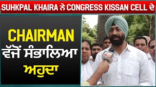 Exclusive : Suhkpal Khaira ਨੇ Congress Kissan Cell ਦੇ Chairman ਵੱਜੋਂ ਸੰਭਾਲਿਆ ਅਹੁਦਾ