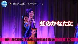 2023.08.13   SRH  PolynesianGrandStage　 「虹～Mana`o Aloha」#虹のかなたに