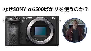 なぜSONY α6500ばかりを使うのか？