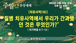 인터넷생방송 주일오후찬양예배(2023.10.08/오후1시반) [치유사역(10)] 질병 치유사역에서 우리가 간과했던 것은 무엇인가?(마가복음 6:7~13)_동탄명성교회 정보배목사