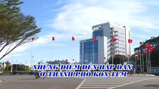 NHỮNG ĐIỂM ĐẾN HẤP DẪN Ở THÀNH PHỐ KON TUM