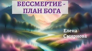 Бессмертие - План Бога. Елена Смирнова