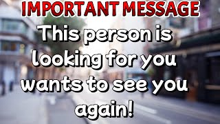 IMPORTANT MESSAGE| This person is looking for you, wants to see you again!