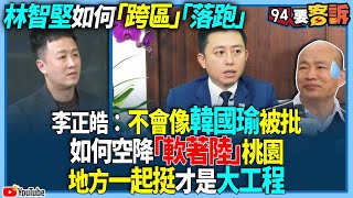 【94要客訴】林智堅如何「跨區」「落跑」？李正皓：不會像韓國瑜被批！如何空降「軟著陸」桃園讓地方一起挺才是大工程！