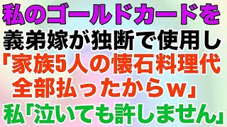 【スカッとする話】私のゴールドカードを義弟嫁が独断で使用「家族5人分の懐石料理代払ったからｗ」私「泣いても許しません」→結果