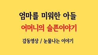 엄마를 미워한 아들 어머니의 슬픈이야기 / 감동사연 / 눈물나는 이야기 / 감동영상 / 실화사연