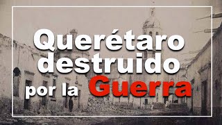 Querétaro destrozado por la guerra