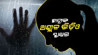 ଛାତ୍ରୀଙ୍କ ଅଶ୍ଲୀଳ ଭିଡ଼ିଓ ସ୍କାଣ୍ଡାଲ୍