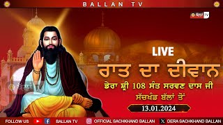 LIVE 🔴 ਰਾਤ ਦਾ ਦਿਵਾਨ  DERA SHRI 108 SANT SARWAN DASS JI SACHKHAND BALLAN 13.01.2024 || BALLAN TV